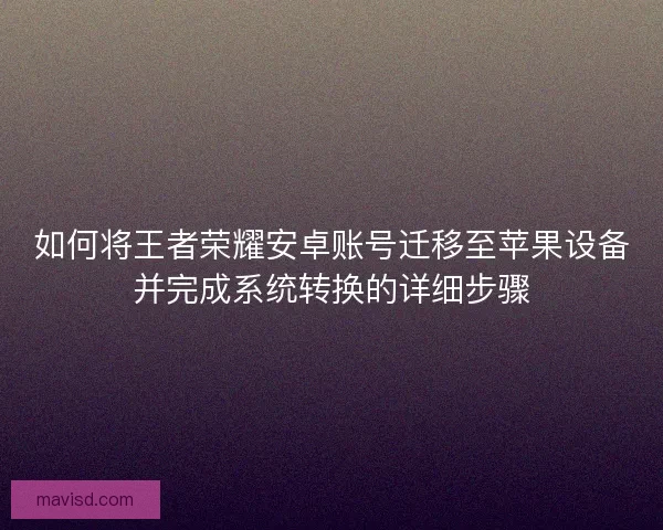 如何将王者荣耀安卓账号迁移至苹果设备并完成系统转换的详细步骤