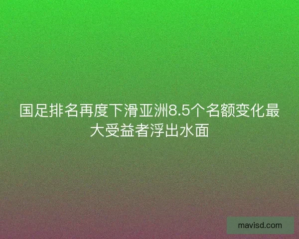 国足排名再度下滑亚洲8.5个名额变化最大受益者浮出水面