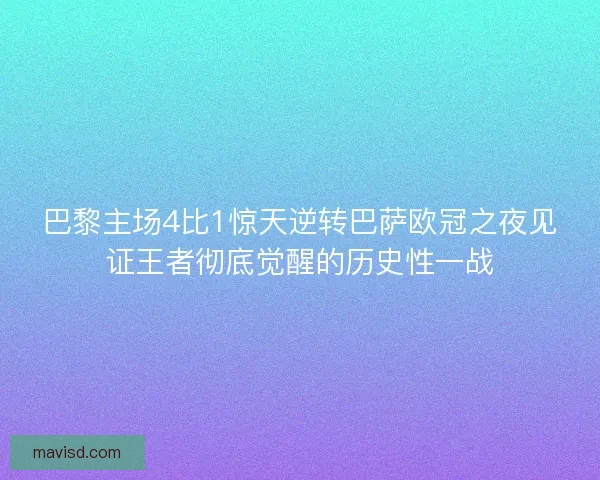 巴黎主场4比1惊天逆转巴萨欧冠之夜见证王者彻底觉醒的历史性一战