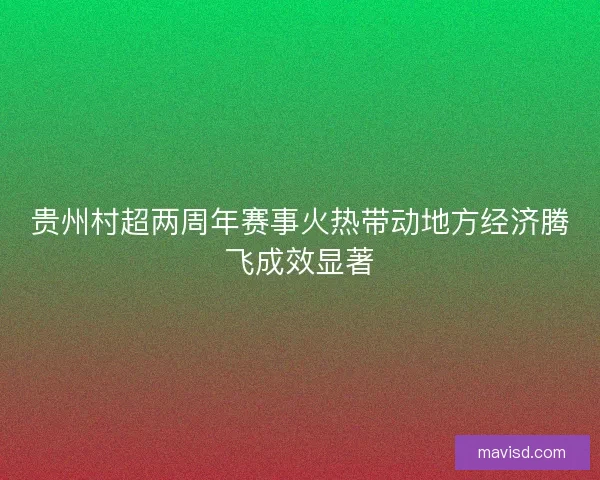 贵州村超两周年赛事火热带动地方经济腾飞成效显著