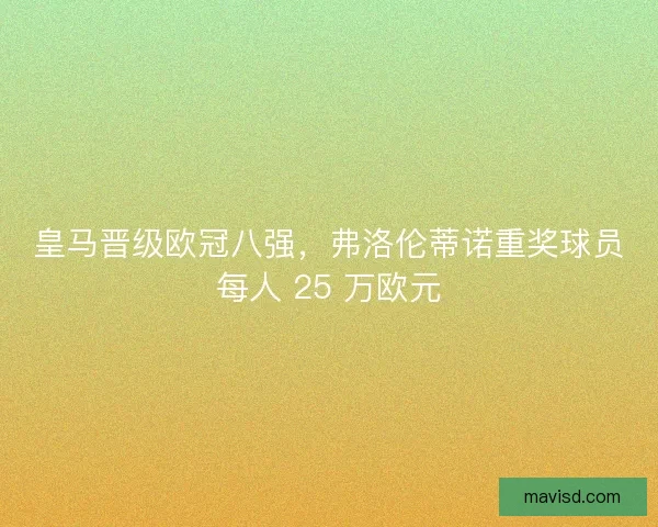 皇马晋级欧冠八强，弗洛伦蒂诺重奖球员每人 25 万欧元